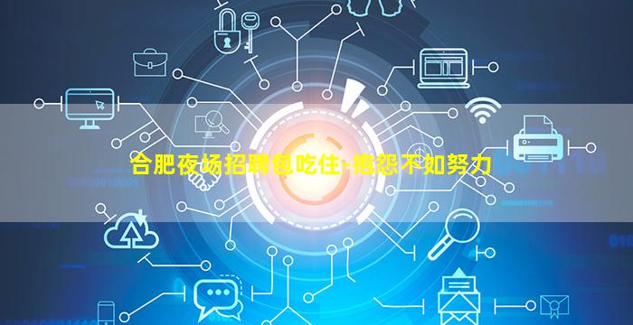 合肥夜场招聘包吃住-抱怨不如努力