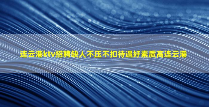 连云港ktv招聘缺人不压不扣待遇好素质高连云港